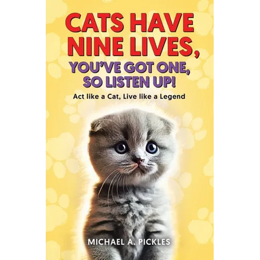 Cats Have Nine Lives, You've Got One, So Listen Up!: Act like a Cat, Live like a Legend