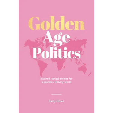 Golden Age Politics: Inspired, Ethical Politics for a Peaceful, Thriving World