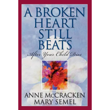 A Broken Heart Still Beats: After Your Child Dies