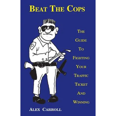 Beat the Cops, the Guide to Fighting Your Traffic Ticket and Winning