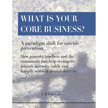 What is your core business?: A paradigm shift for suicide prevention. How parents, teachers and the community can help teenagers achieve maturity s