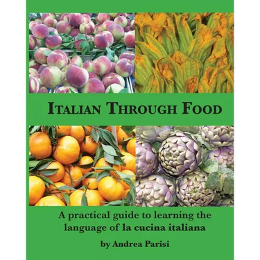 Italian Through Food: A practical guide to learning the language of la cucina italiana