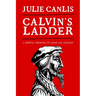 Calvin's Ladder: A Spiritual Theology of Ascent and Ascension