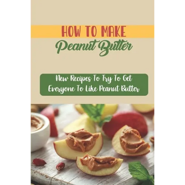 How To Make Peanut Butter: New Recipes To Try To Get Everyone To Like Peanut Butter