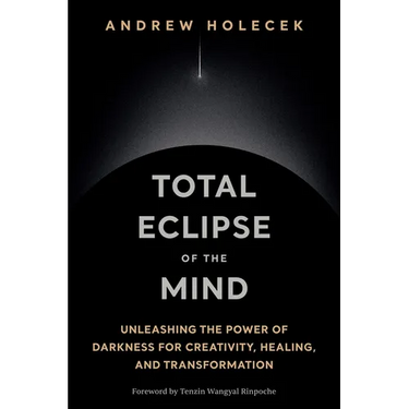 Total Eclipse of the Mind: Unleashing the Power of Darkness for Creativity, Healing, and Transformation