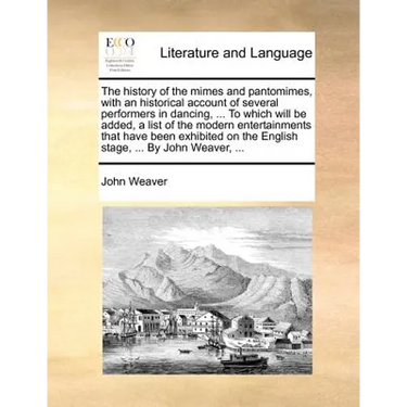 The History of the Mimes and Pantomimes, with an Historical Account of Several Performers in Dancing, ... to Which Will Be Added, a List of the Modern
