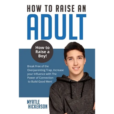 How to Raise an Adult: How to Raise a Boy! Break Free of the Overparenting Trap, Increase your Influence with The Power of Connection to Build Good Me