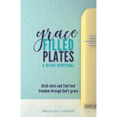 Grace Filled Plates: Ditch Diets and Find Food Freedom Through God's Grace