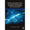 Braving the Erotic Field in the Psychoanalytic Treatment of Children and Adolescents
