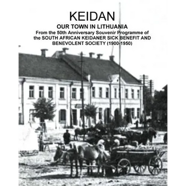 KEIDAN our Town in Lithuania: From the 50th Anniversary Souvenir Programme of the SOUTH AFRICAN KEIDANER SICK BENEFIT AND BENEVOLENT SOCIETY (1900-195