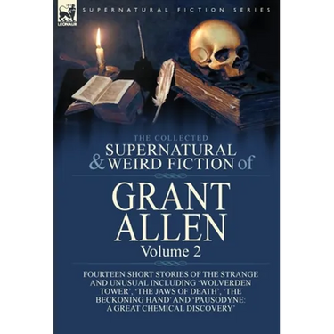 The Collected Supernatural and Weird Fiction of Grant Allen: Volume 2-Fourteen Short Stories of the Strange and Unusual Including 'Wolverden Tower', '