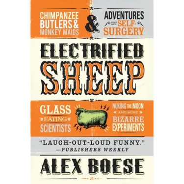 Electrified Sheep: Glass-Eating Scientists, Nuking the Moon, and More Bizarre Experiments