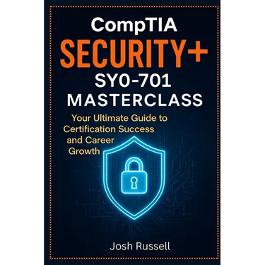 CompTIA Security+ SY0-701 Masterclass: Your Ultimate Guide to Certification Success and Career Growth