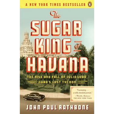 The Sugar King of Havana: The Rise and Fall of Julio Lobo, Cuba's Last Tycoon