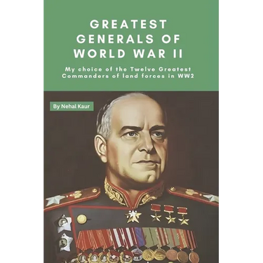Greatest Generals of World War II: My choice of the Twelve Greatest Commanders of land forces in WW2