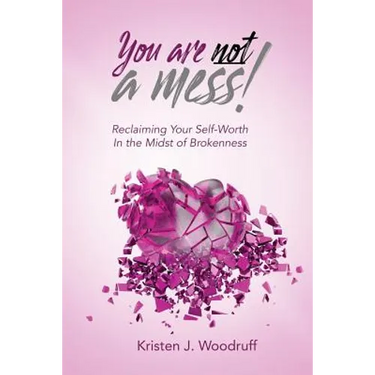 You Are Not A Mess!: Reclaiming Your Self-Worth In The Midst Of Brokenness