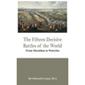 The Fifteen Decisive Battles of the World - From Marathon to Waterloo