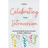 Celebrating Your Introversion: Survival Guide for Every Introvert to Make a Difference