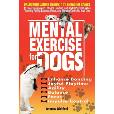 Mental Exercise for Dogs: Unlocking Canine Genius: 101 Engaging Games to Boost Brainpower, Enhance Bonding, & Joyful Playtime, While Teaching Ag
