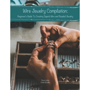 Wire Jewelry Compilation: Beginner's Guide To Creating Superb Wire and Beaded Jewelry