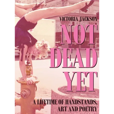 Not Dead Yet: A Lifetime of Handstands, Art & Poetry