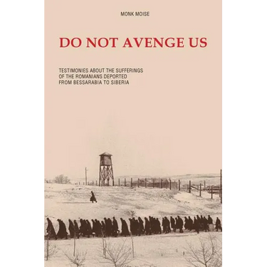 Do Not Avenge Us: Testimonies about the Suffering of the Romanians Deported from Bessarabia to Siberia