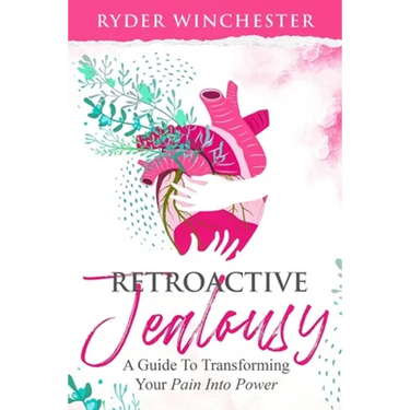 Retroactive Jealousy: A Guide To Transforming Your Pain Into Power