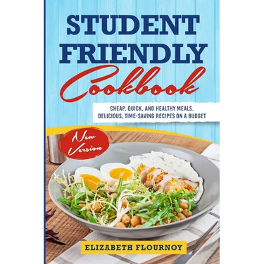 Student Friendly Cookbook: Cheap, Quick, And Healthy Meals. Delicious, Time-Saving Recipes on A Budget (New Version)