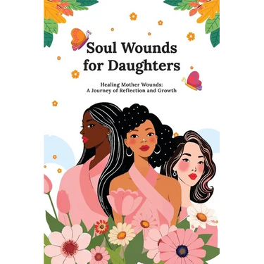 Soul Wounds for Daughters: Healing Mother Wounds: A Journey of Reflection and Growth: A Journey of Reflection and Growth: Healing Mother Wounds A