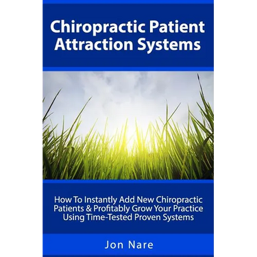 Chiropractic Patient Attraction Systems: How To Instantly Add New Chiropractic Patients & Profitably Grow Your Practice Using Time-Tested Proven Syste