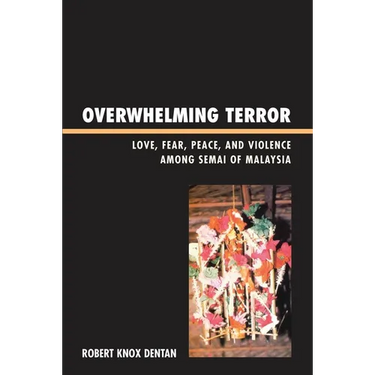 Overwhelming Terror: Love, Fear, Peace, and Violence Among Semai of Malaysia