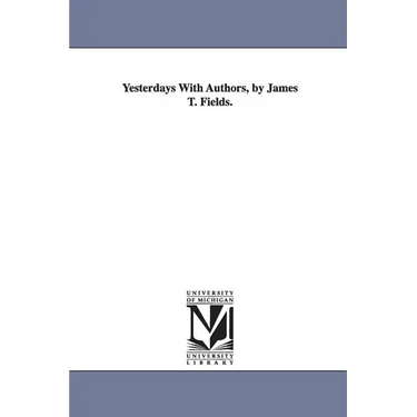 Yesterdays With Authors, by James T. Fields.