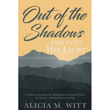 Out of the Shadows and Into His Light: A Memoir of Adversity, Redemption Through Christ, & Lessons Learned Along the Way