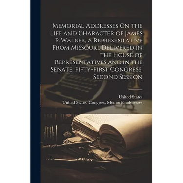 Memorial Addresses On the Life and Character of James P. Walker, a Representative From Missouri, Delivered in the House of Representatives and in the