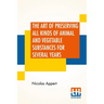 The Art Of Preserving All Kinds Of Animal And Vegetable Substances For Several Years: A Work Published By Order Of The French Minister Of The Interior