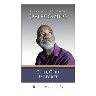 Overcoming Guilt, Grief, & Regret: A Caregiver's Guide