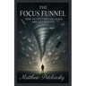 The Focus Funnel: How to Cut Through Chaos and Get Results