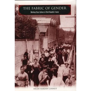 The Fabric of Gender: Working-Class Culture in Third Republic France