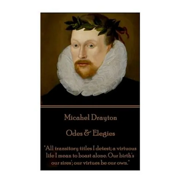 Michael Drayton - Odes & Elegies: "All transitory titles I detest; a virtuous life I mean to boast alone. Our birth's our sires'; our virtues be our o