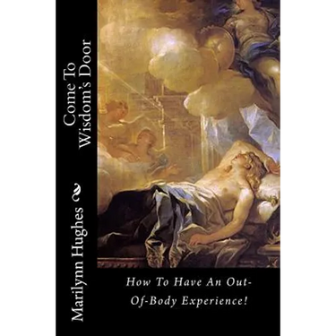 Come To Wisdom's Door: How To Have An Out-Of-Body Experience!