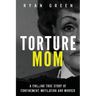 Torture Mom: A Chilling True Story of Confinement, Mutilation and Murder