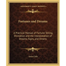 Fortunes and Dreams: A Practical Manual of Fortune Telling, Divination and the Interpretation of Dreams, Signs, and Omens