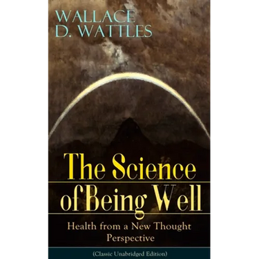 The Science of Being Well: Health from a New Thought Perspective (Classic Unabridged Edition)