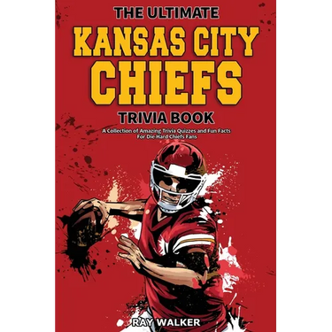 The Ultimate Kansas City Chiefs Trivia Book: A Collection of Amazing Trivia Quizzes and Fun Facts for Die-Hard Chiefs Fans!