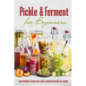 Pickle & Ferment for Beginners: Mastering Pickling and Fermentation at Home