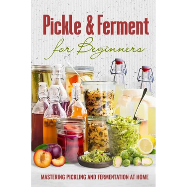 Pickle & Ferment for Beginners: Mastering Pickling and Fermentation at Home