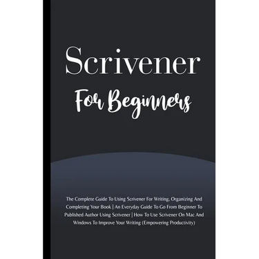 Scrivener For Beginners: The Complete Guide To Using Scrivener For Writing, Organizing And Completing Your Book (Empowering Productivity)