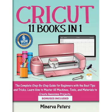 Cricut: 11 Books in 1 - The Complete Step-By-Step Guide for Beginners with the Best Tips and Tricks. Learn How to Master All Machines, Tools, and Mate