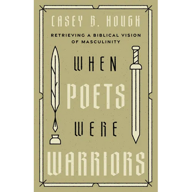 When Poets Were Warriors: Retrieving a Biblical Vision of Masculinity