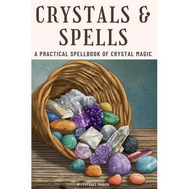 Crystals and Spells: A Practical Spellbook of Crystal Magic